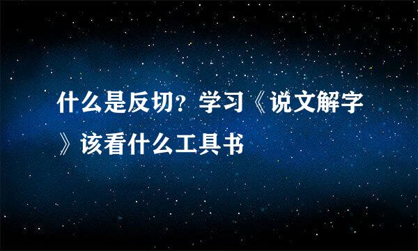 什么是反切？学习《说文解字》该看什么工具书