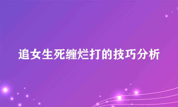 追女生死缠烂打的技巧分析