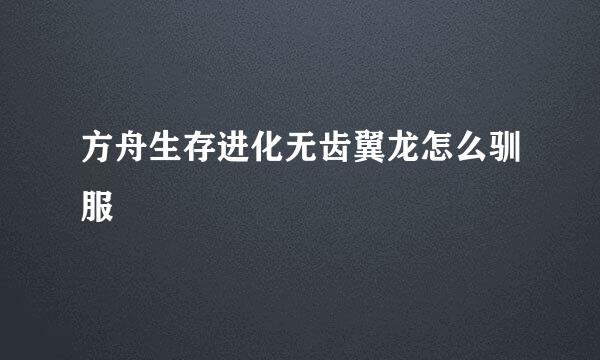 方舟生存进化无齿翼龙怎么驯服