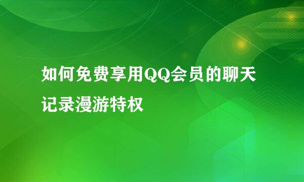 如何免费享用QQ会员的聊天记录漫游特权