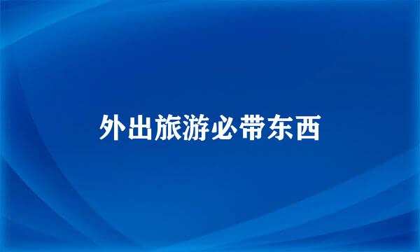 外出旅游必带东西