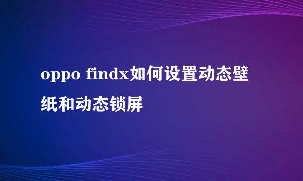 oppo findx如何设置动态壁纸和动态锁屏