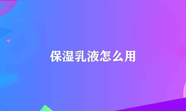 保湿乳液怎么用