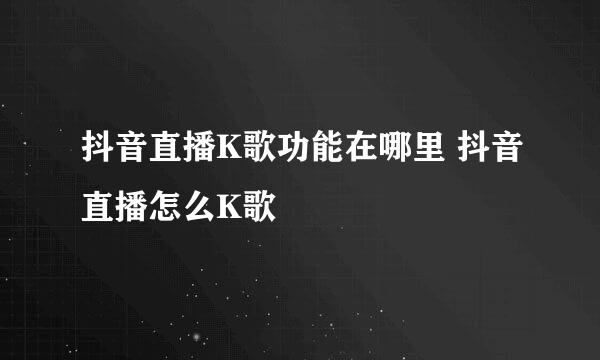 抖音直播K歌功能在哪里 抖音直播怎么K歌