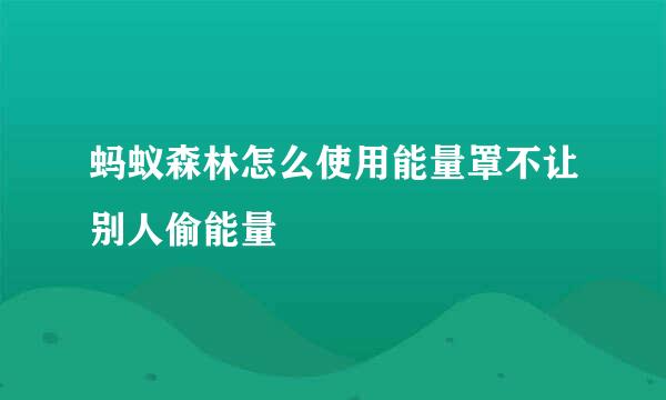 蚂蚁森林怎么使用能量罩不让别人偷能量