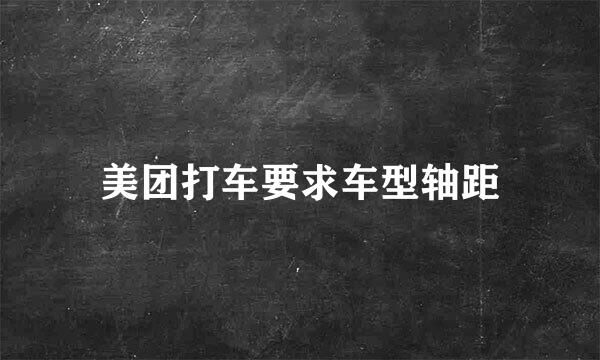 美团打车要求车型轴距
