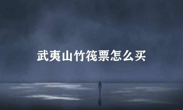 武夷山竹筏票怎么买