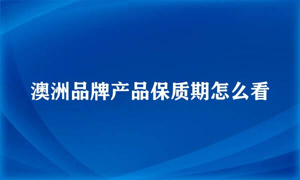 澳洲品牌产品保质期怎么看