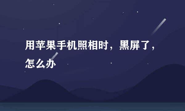 用苹果手机照相时，黑屏了，怎么办