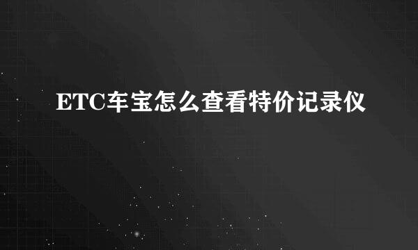 ETC车宝怎么查看特价记录仪