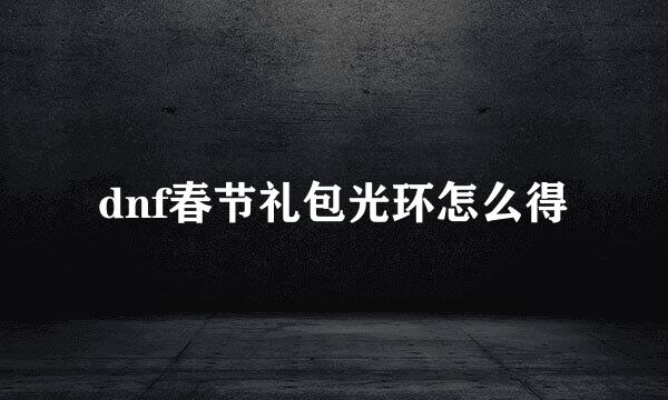 dnf春节礼包光环怎么得