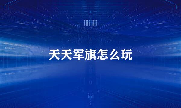天天军旗怎么玩