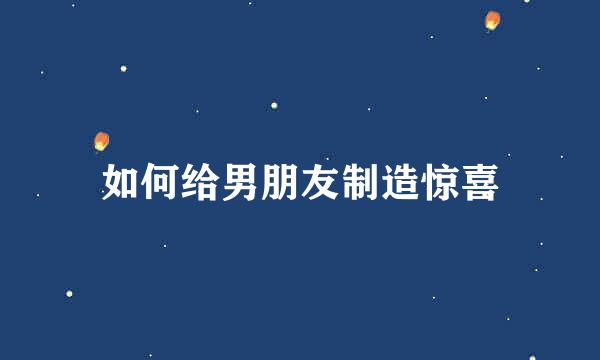 如何给男朋友制造惊喜