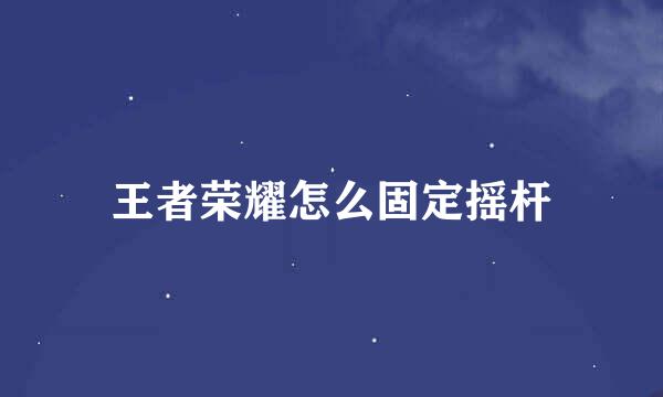 王者荣耀怎么固定摇杆