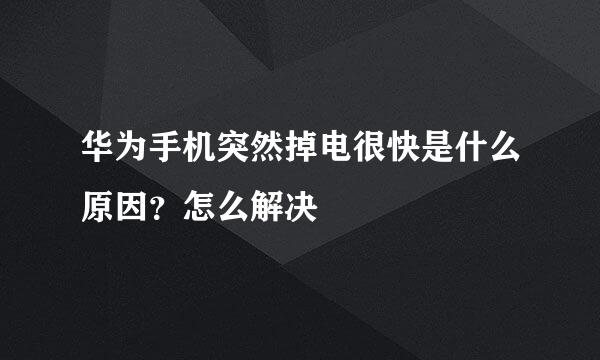 华为手机突然掉电很快是什么原因？怎么解决