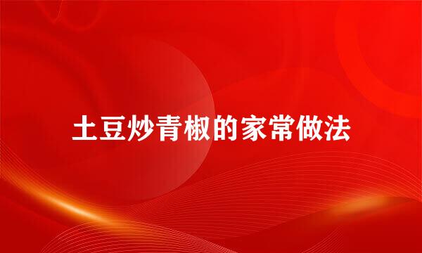 土豆炒青椒的家常做法
