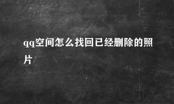 qq空间怎么找回已经删除的照片