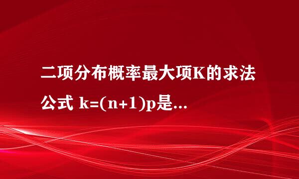 二项分布概率最大项K的求法公式 k=(n+1)p是怎么推导的