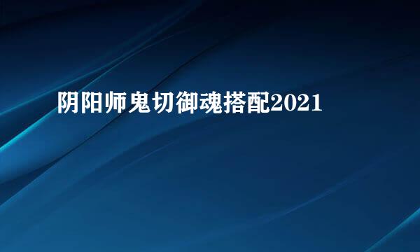 阴阳师鬼切御魂搭配2021