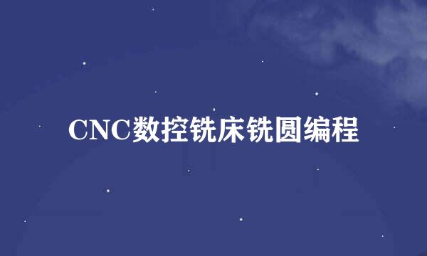 CNC数控铣床铣圆编程