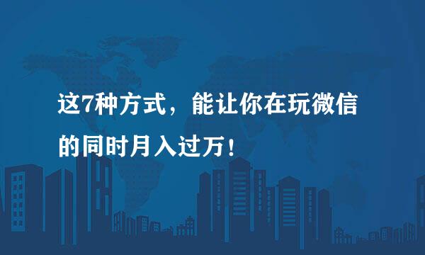 这7种方式，能让你在玩微信的同时月入过万！