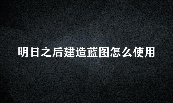 明日之后建造蓝图怎么使用