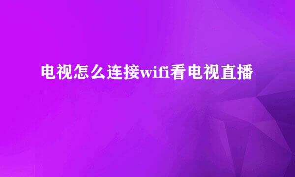 电视怎么连接wifi看电视直播