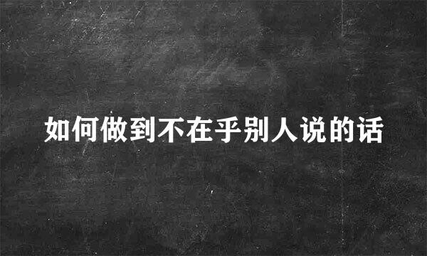 如何做到不在乎别人说的话