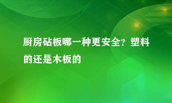 厨房砧板哪一种更安全?塑料的还是木板的