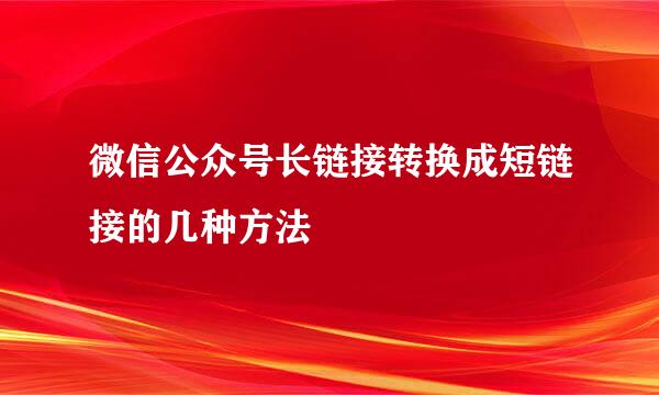 微信公众号长链接转换成短链接的几种方法