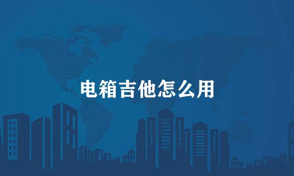 电箱吉他怎么用