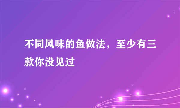 不同风味的鱼做法，至少有三款你没见过