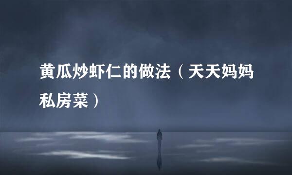 黄瓜炒虾仁的做法（天天妈妈私房菜）