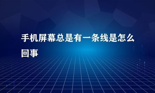 手机屏幕总是有一条线是怎么回事