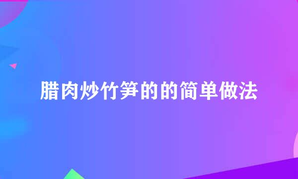 腊肉炒竹笋的的简单做法