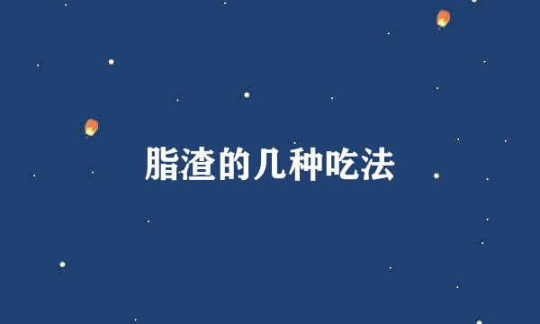 脂渣的几种吃法