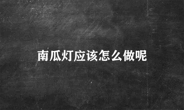 南瓜灯应该怎么做呢
