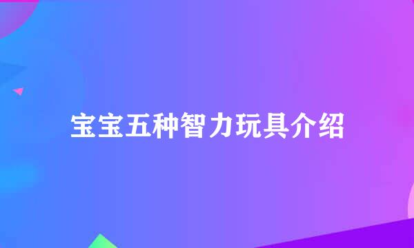 宝宝五种智力玩具介绍
