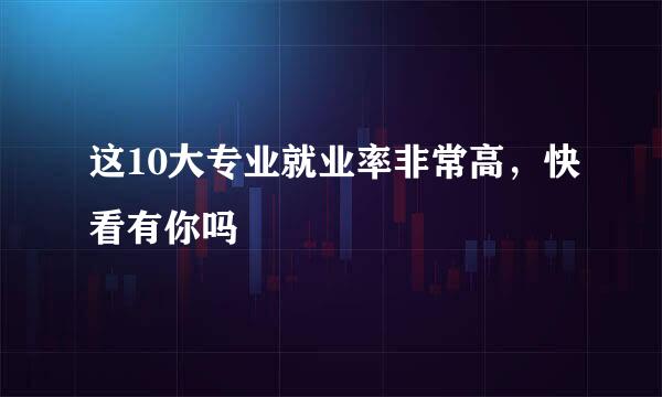 这10大专业就业率非常高，快看有你吗