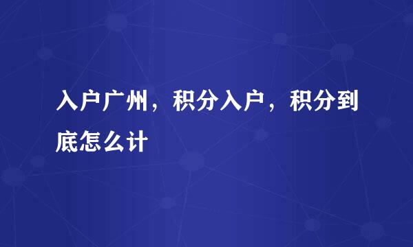 入户广州，积分入户，积分到底怎么计