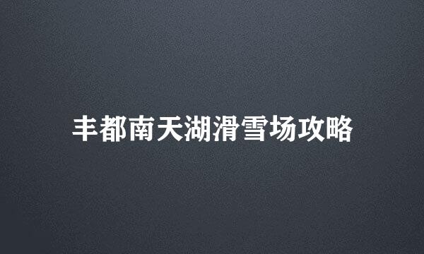 丰都南天湖滑雪场攻略