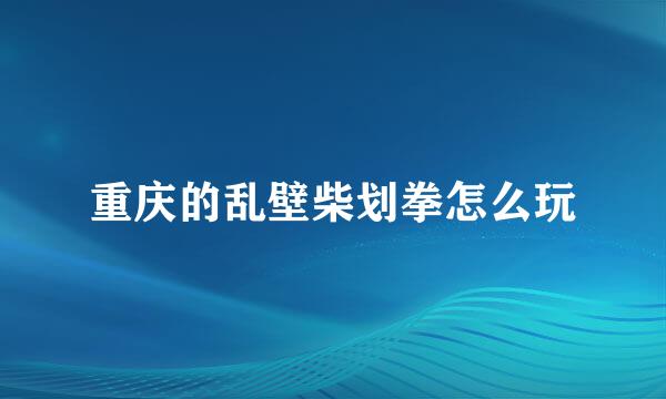 重庆的乱壁柴划拳怎么玩