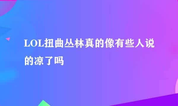 LOL扭曲丛林真的像有些人说的凉了吗