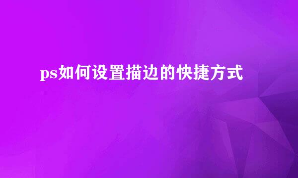 ps如何设置描边的快捷方式