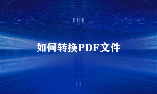 如何转换PDF文件