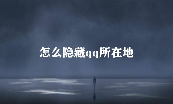 怎么隐藏qq所在地