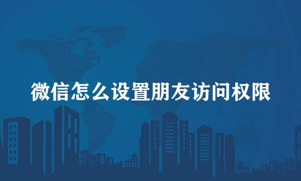微信怎么设置朋友访问权限