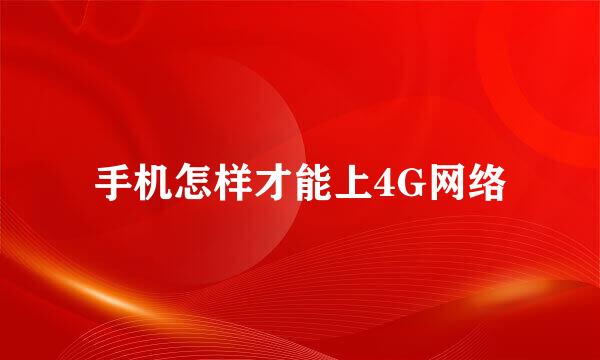 手机怎样才能上4G网络