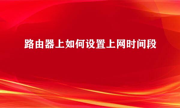 路由器上如何设置上网时间段