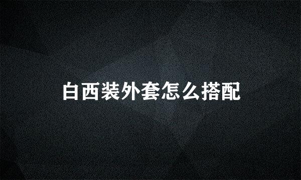 白西装外套怎么搭配